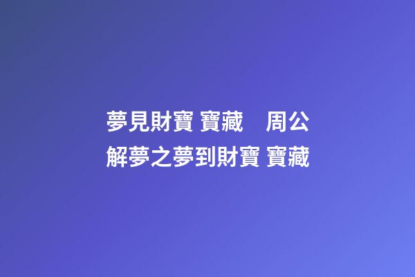 夢見財寶 寶藏　周公解夢之夢到財寶 寶藏